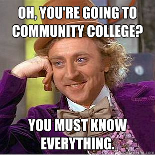 Oh, You're going to community college? You must know everything.  Creepy Wonka