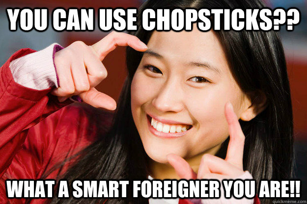 You can use chopsticks?? What a smart foreigner you are!! - You can use chopsticks?? What a smart foreigner you are!!  Stuff Japanese people say to Americans that Americans would never say