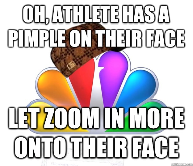 Oh, athlete has a pimple on their face Let zoom in more onto their face  Scumbag NBC nbcfail