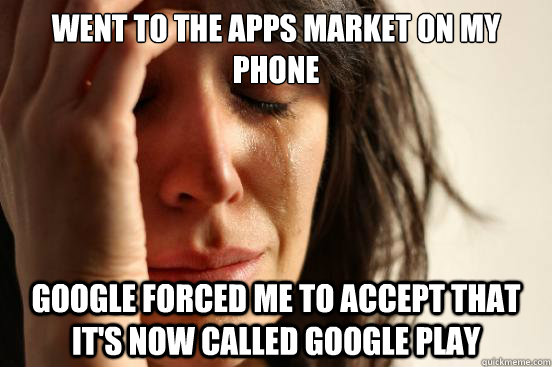 Went to the apps market on my phone Google forced me to accept that it's now called Google Play  First World Problems