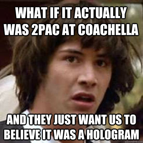 What if it actually was 2pac at Coachella And they just want us to believe it was a hologram - What if it actually was 2pac at Coachella And they just want us to believe it was a hologram  conspiracy keanu