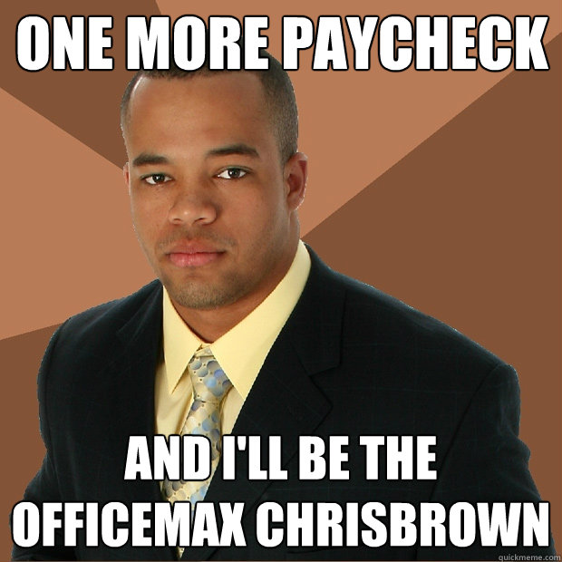 one more paycheck  and i'll be the officemax chrisbrown  Successful Black Man