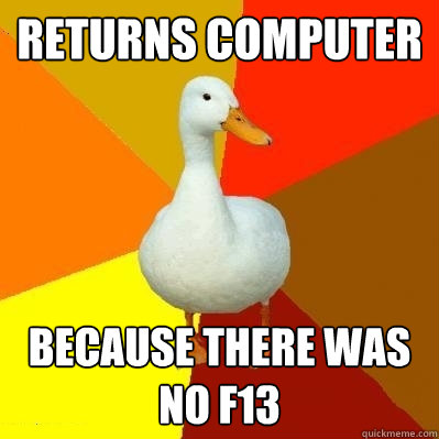 Returns Computer because there was no F13  Tech Impaired Duck