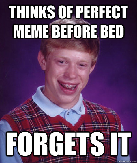 Thinks of perfect Meme before bed Forgets it  Bad Luck Brian