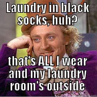 LAUNDRY IN BLACK SOCKS, HUH? THAT'S ALL I WEAR AND MY LAUNDRY ROOM'S OUTSIDE Condescending Wonka