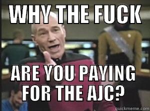   WHY THE FUCK   ARE YOU PAYING FOR THE AJC? Annoyed Picard