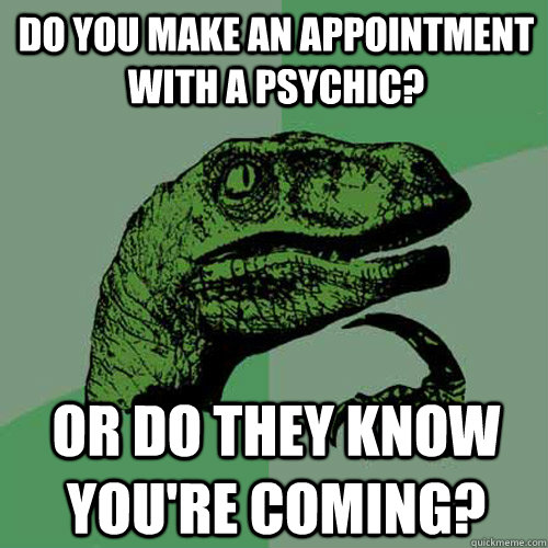 Do you make an appointment with a psychic? Or do they know you're coming? - Do you make an appointment with a psychic? Or do they know you're coming?  Philosoraptor