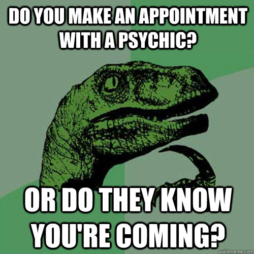 Do you make an appointment with a psychic? Or do they know you're coming?  Philosoraptor