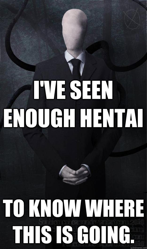 I've seen enough Hentai to know where this is going. - I've seen enough Hentai to know where this is going.  Slenderman