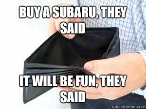 Buy a Subaru, they said It will be fun, they said - Buy a Subaru, they said It will be fun, they said  empty wallet