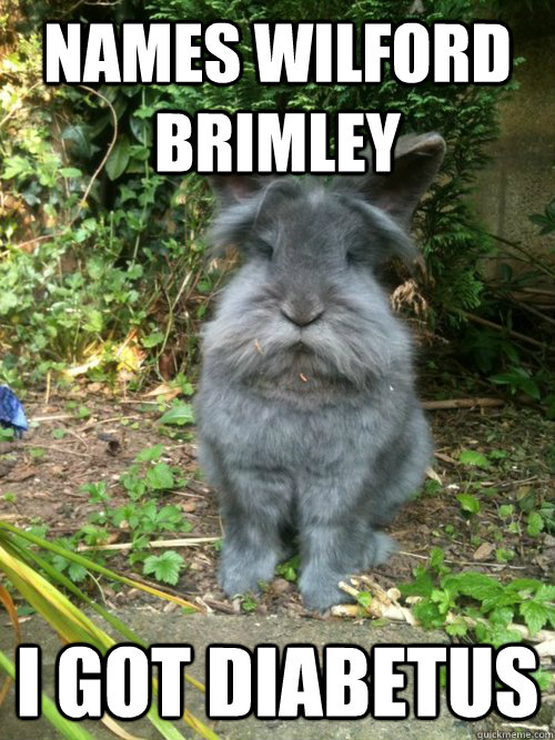 Names Wilford Brimley I got diabetus - Names Wilford Brimley I got diabetus  Rabbit diabetus