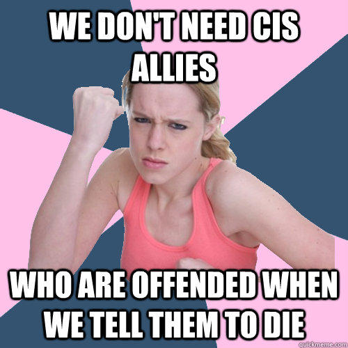 we don't need cis allies who are offended when we tell them to die  Social Justice Sally