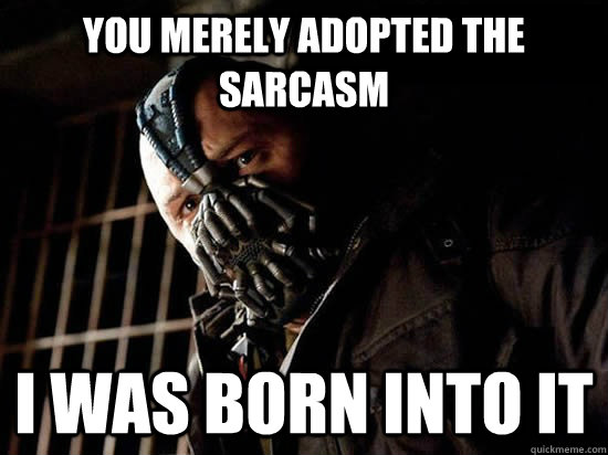 you merely adopted the sarcasm I was born into it  Condescending Bane