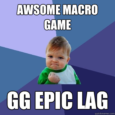 Awsome Macro game GG epic lag  Success Kid