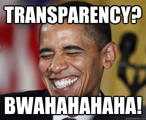 Transparency? bwahahahaha!  Scumbag Obama