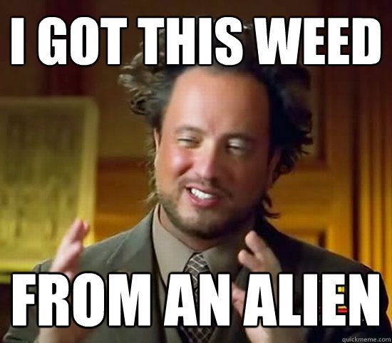 i got this weed from an alien - i got this weed from an alien  Ancient Aliens