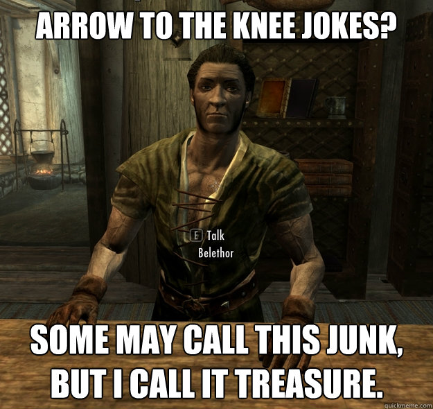 Arrow to the knee jokes? Some may call this junk, but i call it treasure.  - Arrow to the knee jokes? Some may call this junk, but i call it treasure.   Scumbag Skyrim Merchant