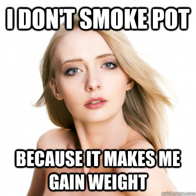 I Don't Smoke Pot Because It makes me gain weight  Condescending Skinny Girl