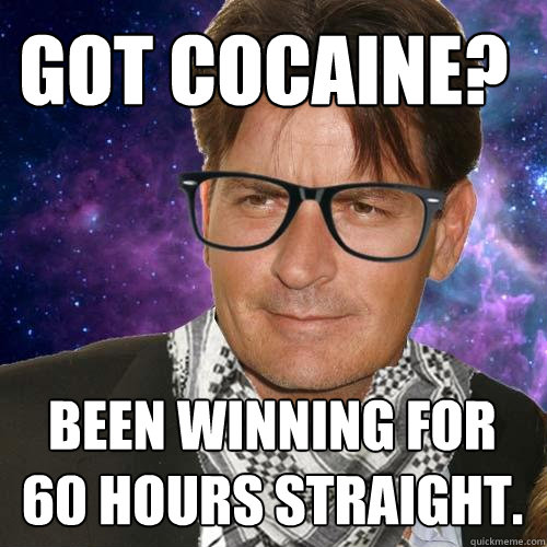 Got Cocaine? Been winning for 60 hours straight.  Hipster Charlie Sheen
