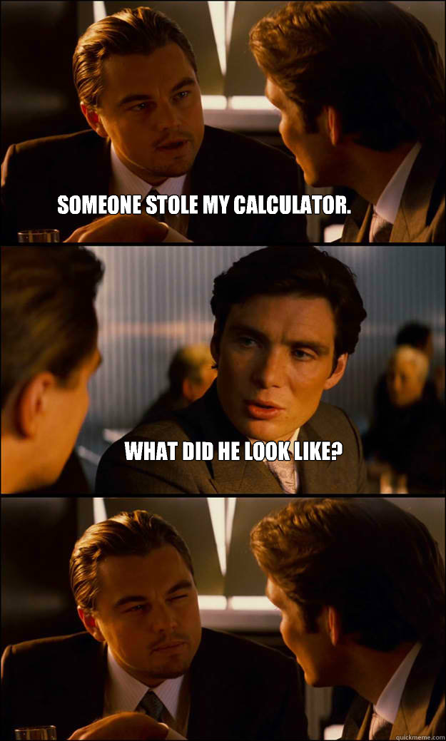 Someone stole my calculator. What did he look like?  Inception