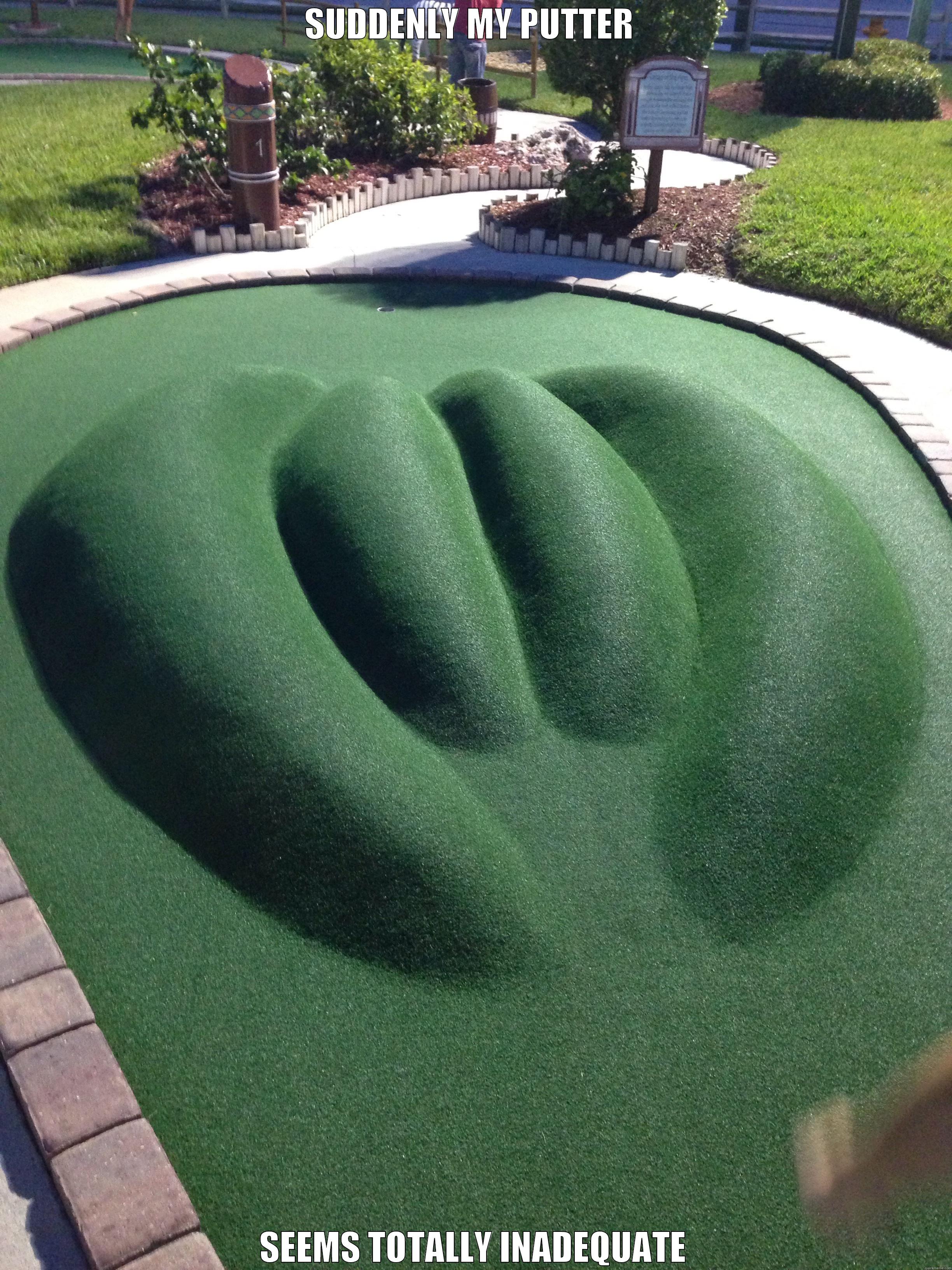 SUDDENLY MY PUTTER  SEEMS TOTALLY INADEQUATE Misc
