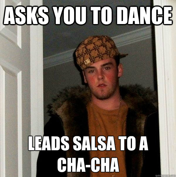Asks you to dance leads salsa to a 
cha-cha  Scumbag Steve