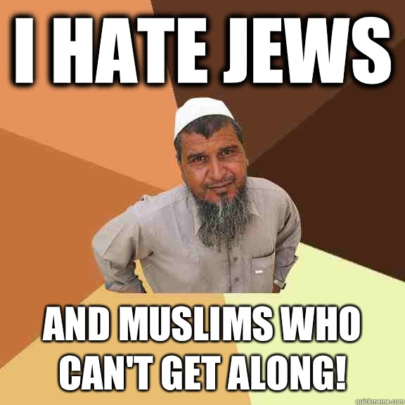 I hate Jews and Muslims who can't get along!  Ordinary Muslim Man