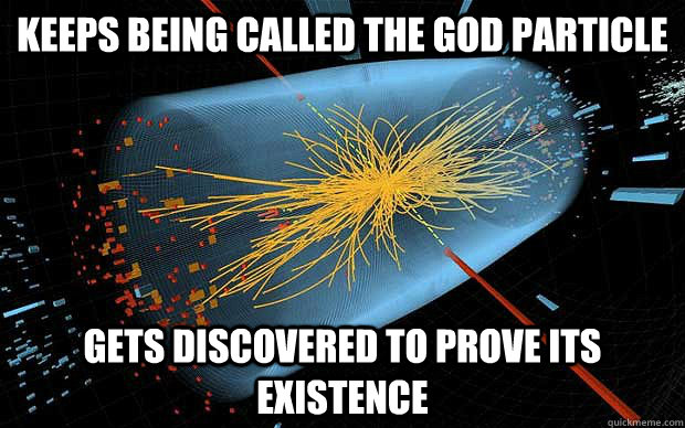 Keeps being called the God particle Gets discovered to prove its existence  God Particle