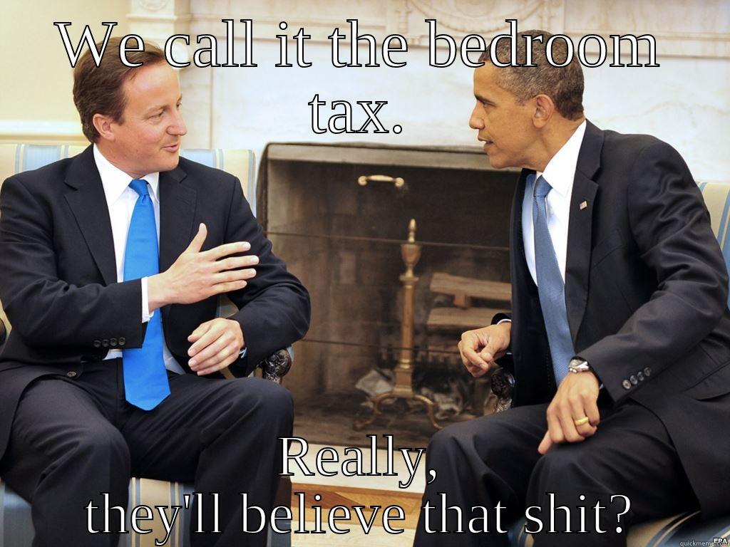 WE CALL IT THE BEDROOM TAX. REALLY, THEY'LL BELIEVE THAT SHIT? Misc