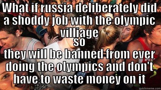 WHAT IF RUSSIA DELIBERATELY DID A SHODDY JOB WITH THE OLYMPIC VILLIAGE SO THEY WILL BE BANNED FROM EVER DOING THE OLYMPICS AND DON'T HAVE TO WASTE MONEY ON IT Sudden Clarity Clarence