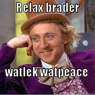        RELAX BRADER                     WATLEK WATPEACE                        Condescending Wonka