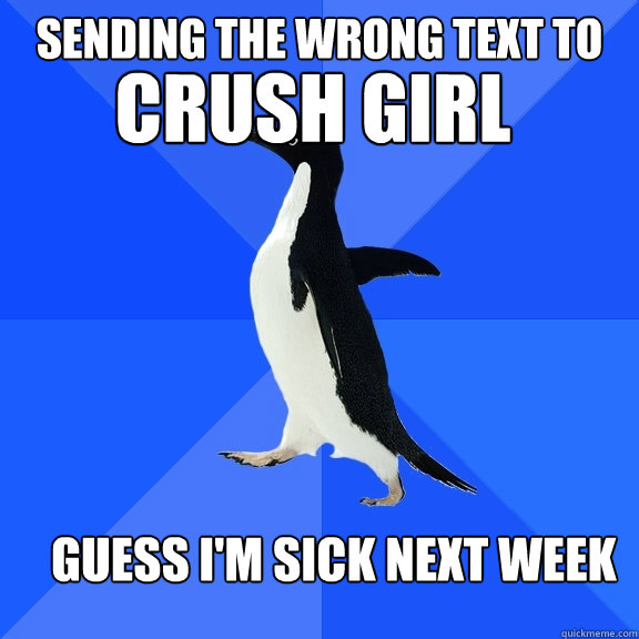 sending the wrong text to crush girl guess i'm sick next week  Socially Awkward Penguin