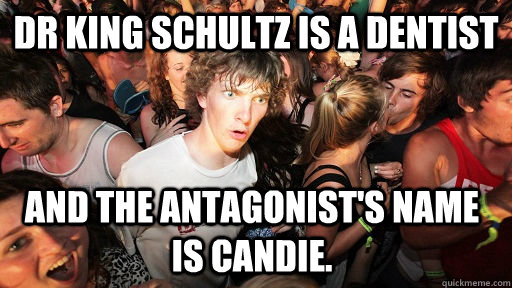 Dr King Schultz is a Dentist and the antagonist's name is Candie.  Sudden Clarity Clarence