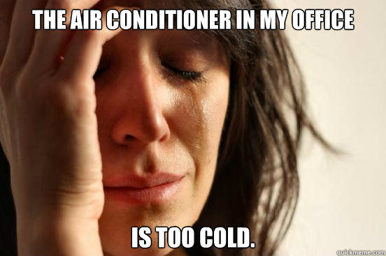 The air conditioner in my office is too cold. - The air conditioner in my office is too cold.  First World Problems
