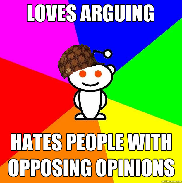 Loves arguing Hates people with opposing opinions   Scumbag Redditor