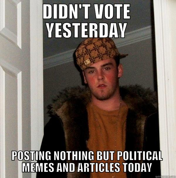 DIDN'T VOTE YESTERDAY POSTING NOTHING BUT POLITICAL MEMES AND ARTICLES TODAY Scumbag Steve