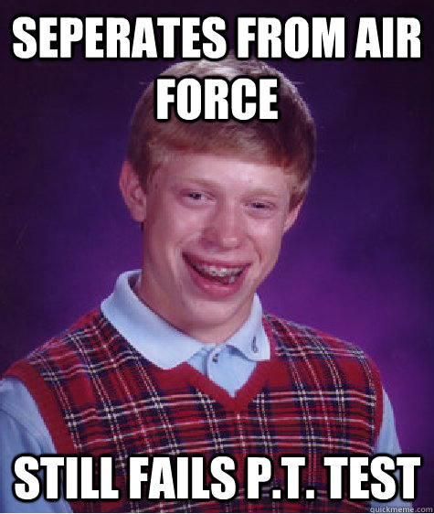 Seperates from Air Force Still Fails P.T. Test - Seperates from Air Force Still Fails P.T. Test  Bad Luck Brian