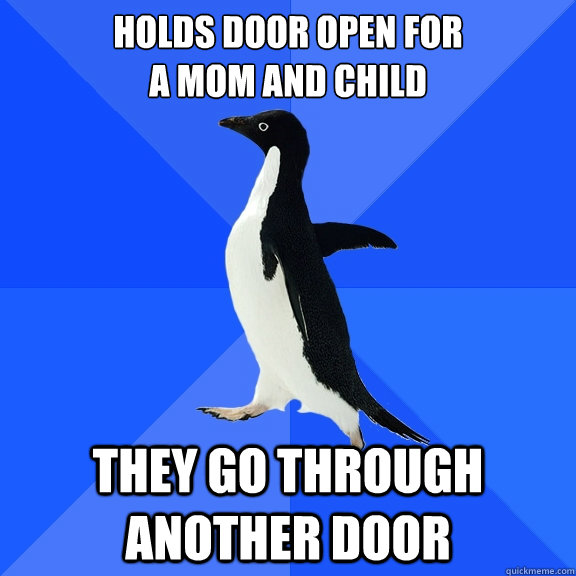 Holds door open for
a mom and child They go through another door  Socially Awkward Penguin