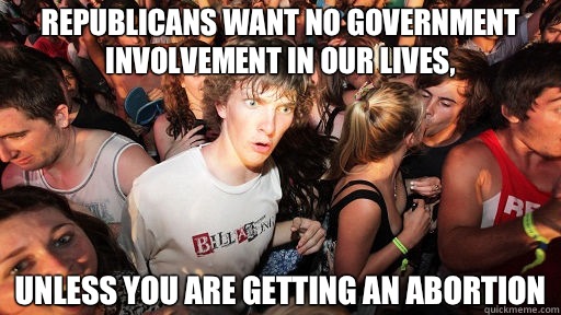 REPUBLICANS WANT NO GOVERNMENT INVOLVEMENT IN OUR LIVES, UNLESS YOU ARE GETTING AN ABORTION  Sudden Clarity Clarence