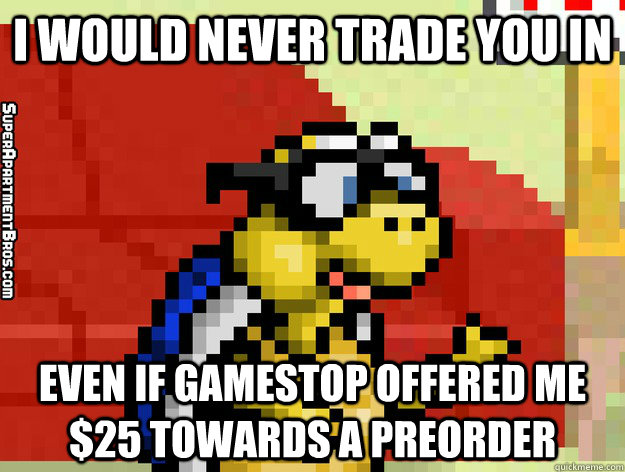 I would never trade you in Even if gamestop offered me $25 towards a preorder  Video Game Valentine