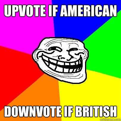 Upvote if american downvote if british - Upvote if american downvote if british  Troll Face