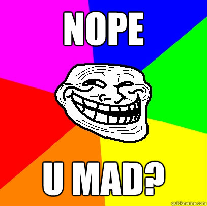 NOPE U MAD? - NOPE U MAD?  Advice trollface