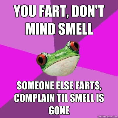 you fart, don't mind smell someone else farts, complain til smell is gone  Foul Bachelorette Frog