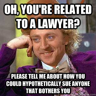 Oh, you're related to a lawyer? Please tell me about how you could hypothetically sue anyone that bothers you - Oh, you're related to a lawyer? Please tell me about how you could hypothetically sue anyone that bothers you  Condescending Wonka