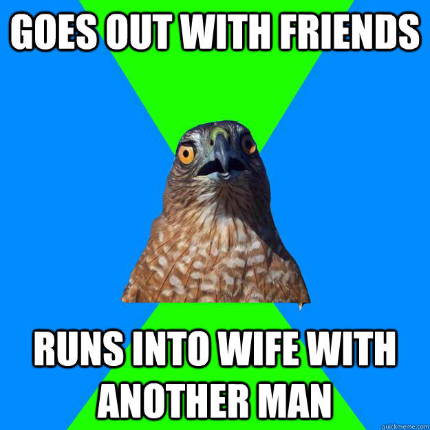 goes out with friends runs into wife with another man - goes out with friends runs into wife with another man  Hawkward