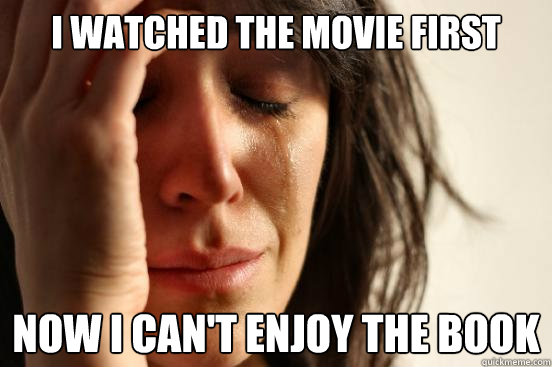 i watched the movie first now i can't enjoy the book  First World Problems