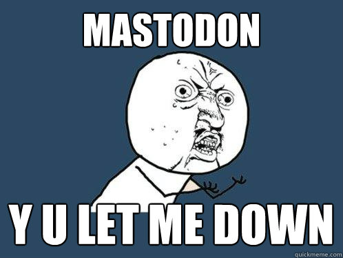 MASTODON Y U LET ME DOWN  Y U No