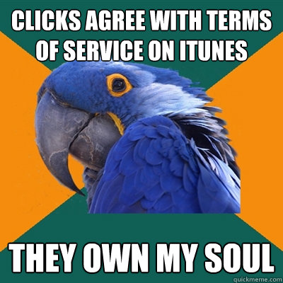 Clicks agree with terms of service on itunes They own my soul  Paranoid Parrot