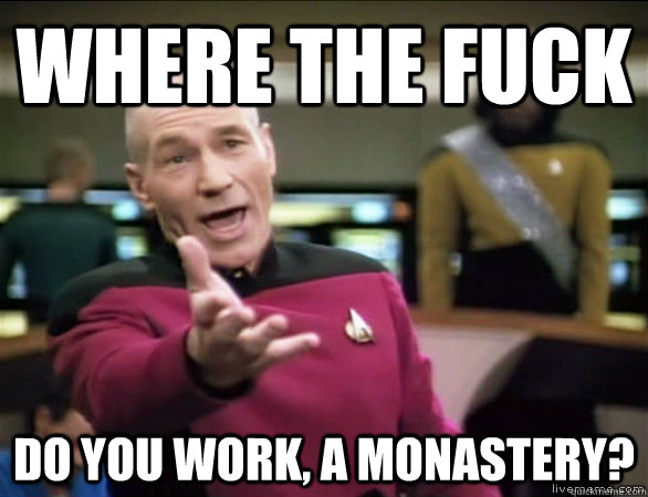 where the fuck do you work, a monastery?  Annoyed Picard HD