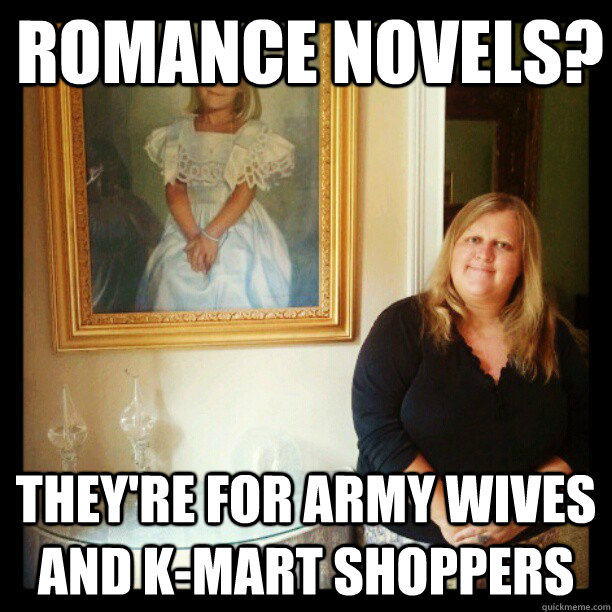 Romance novels? they're for army wives and k-mart shoppers - Romance novels? they're for army wives and k-mart shoppers  Aristocratic Stepchild